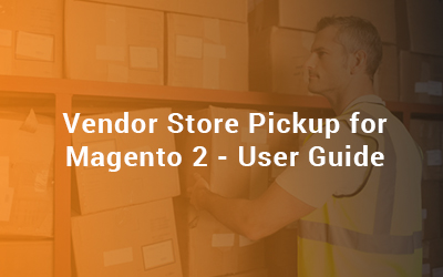 Vendor Store Pickup for Magento 2 - User Guide